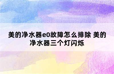 美的净水器e0故障怎么排除 美的净水器三个灯闪烁